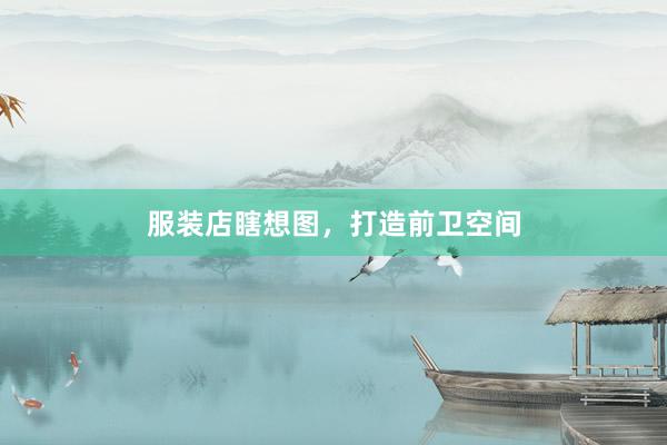 服装店瞎想图，打造前卫空间