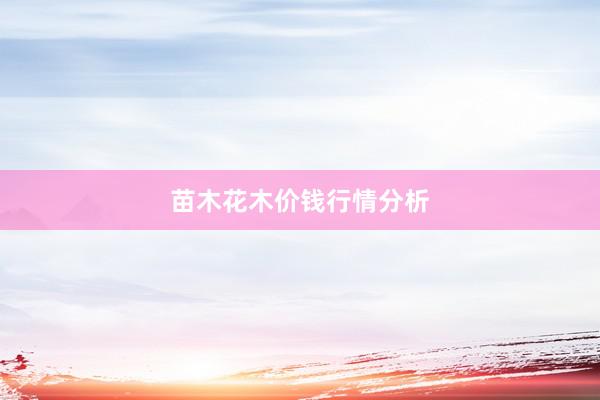 苗木花木价钱行情分析