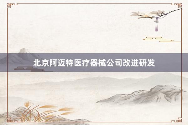 北京阿迈特医疗器械公司改进研发