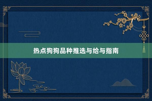 热点狗狗品种推选与给与指南