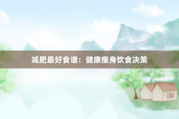 减肥最好食谱：健康瘦身饮食决策