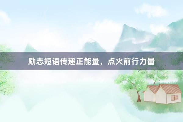 励志短语传递正能量，点火前行力量